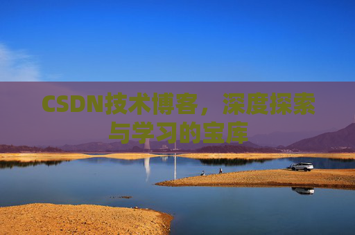 CSDN技术博客，深度探索与学习的宝库